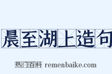 晨至湖上造句是什么意思的图片
